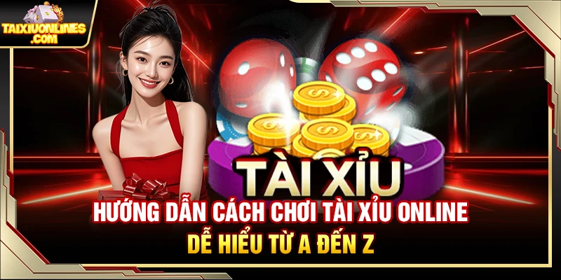 Hướng Dẫn Cách Chơi Tài Xỉu Online Dễ Hiểu Từ A Đến Z