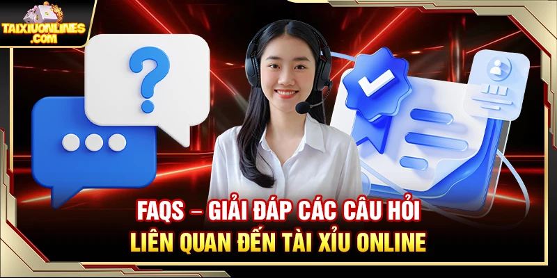 FAQs – Giải đáp các câu hỏi liên quan đến Tài Xỉu online